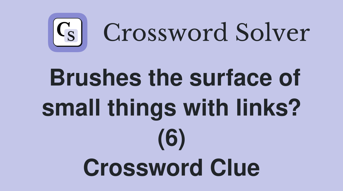 Brushes the surface of small things with links? (6) Crossword Clue