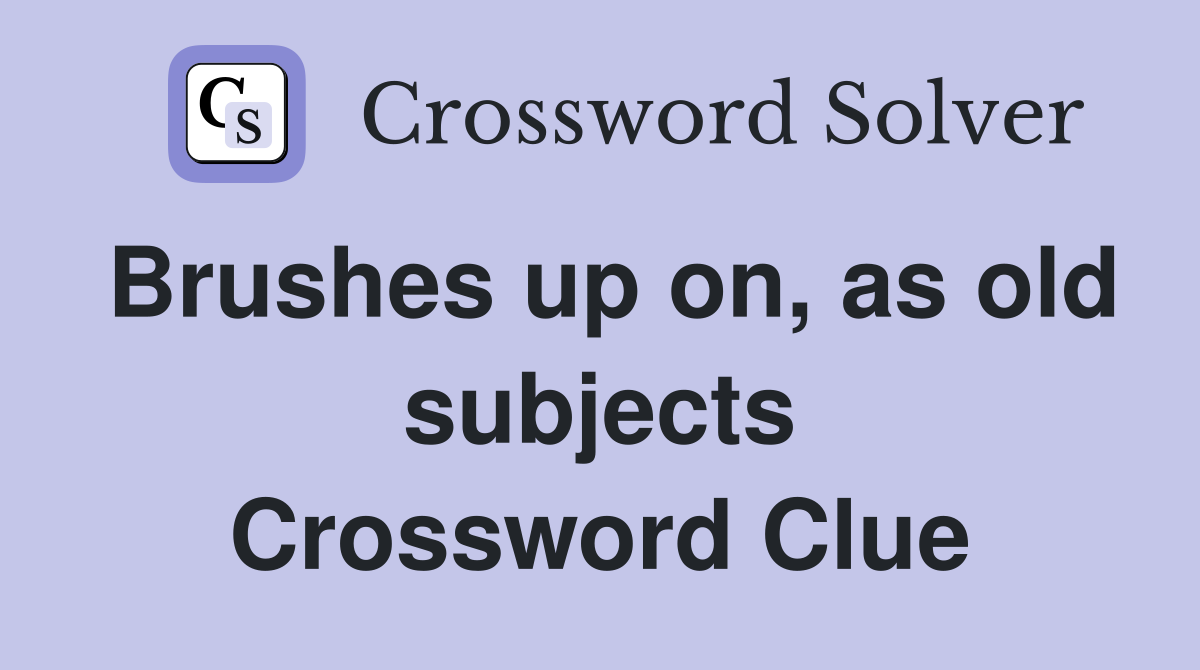 Brushes up on, as old subjects Crossword Clue