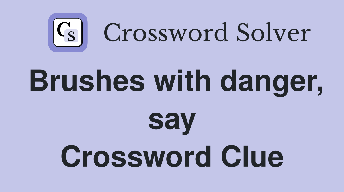 Brushes with danger, say Crossword Clue
