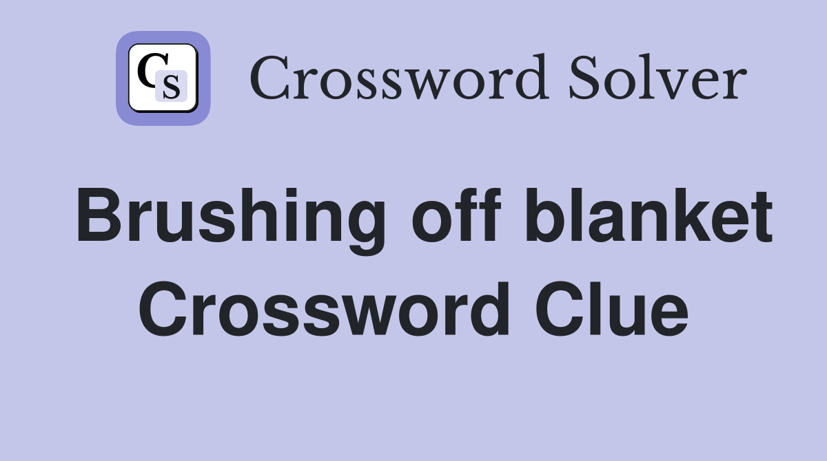 Brushing off blanket Crossword Clue