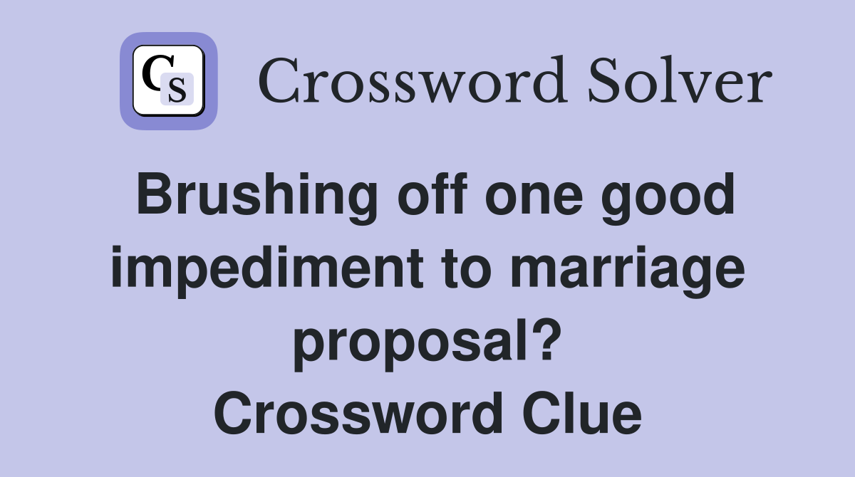 Brushing off one good impediment to marriage proposal? Crossword Clue