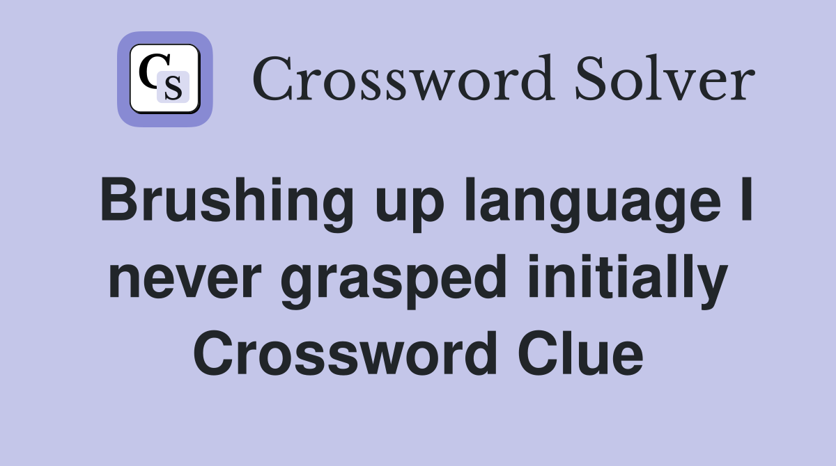 Brushing up language I never grasped initially Crossword Clue