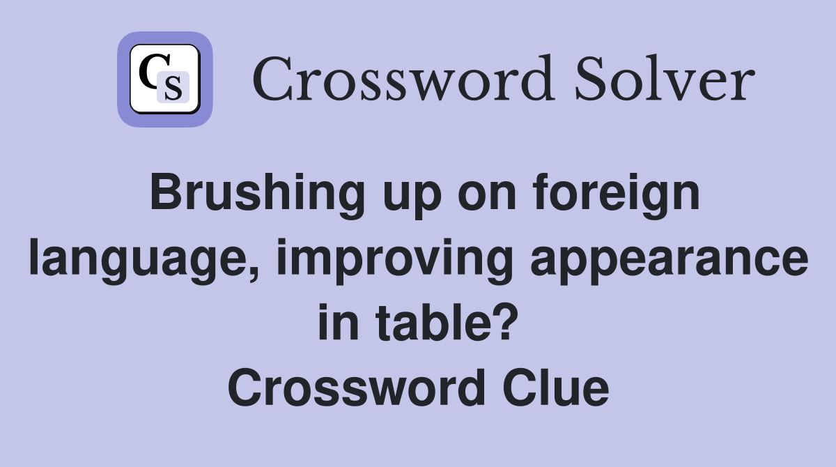 Brushing up on foreign language, improving appearance in table? Crossword Clue