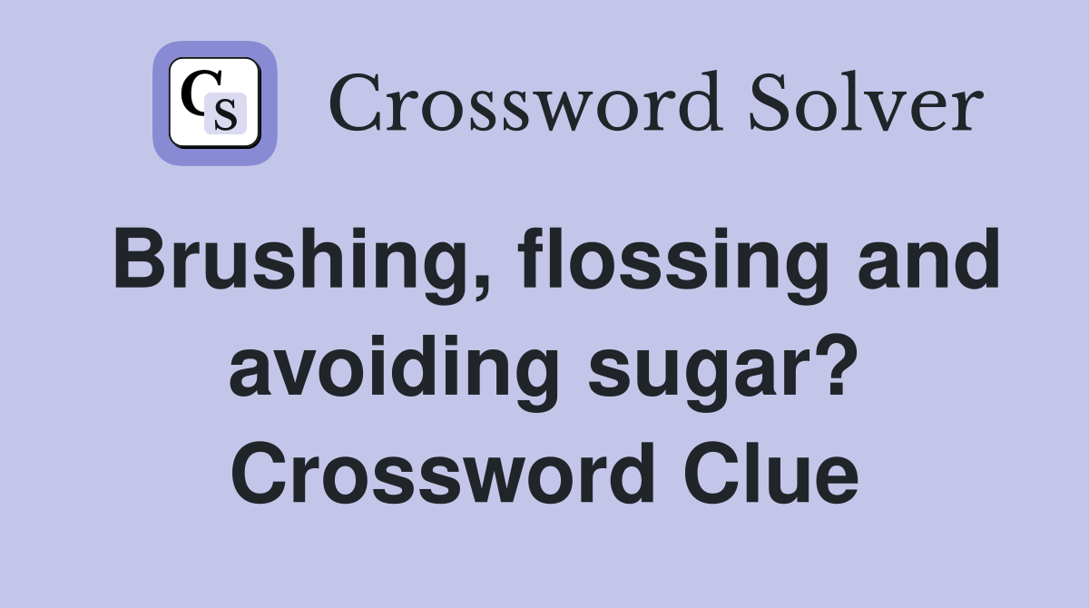 Brushing, flossing and avoiding sugar? Crossword Clue