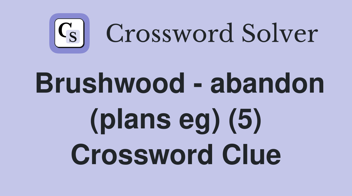 Brushwood - abandon (plans eg) (5) Crossword Clue