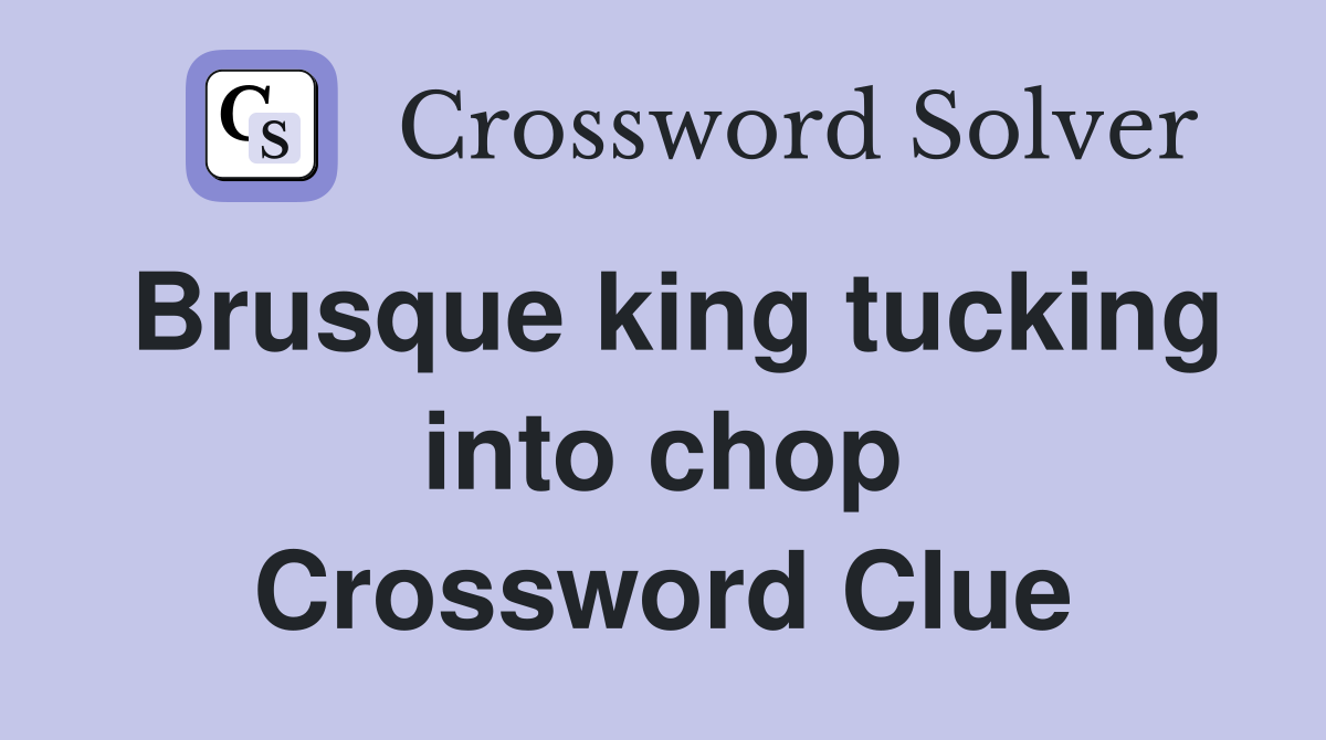 Brusque king tucking into chop Crossword Clue