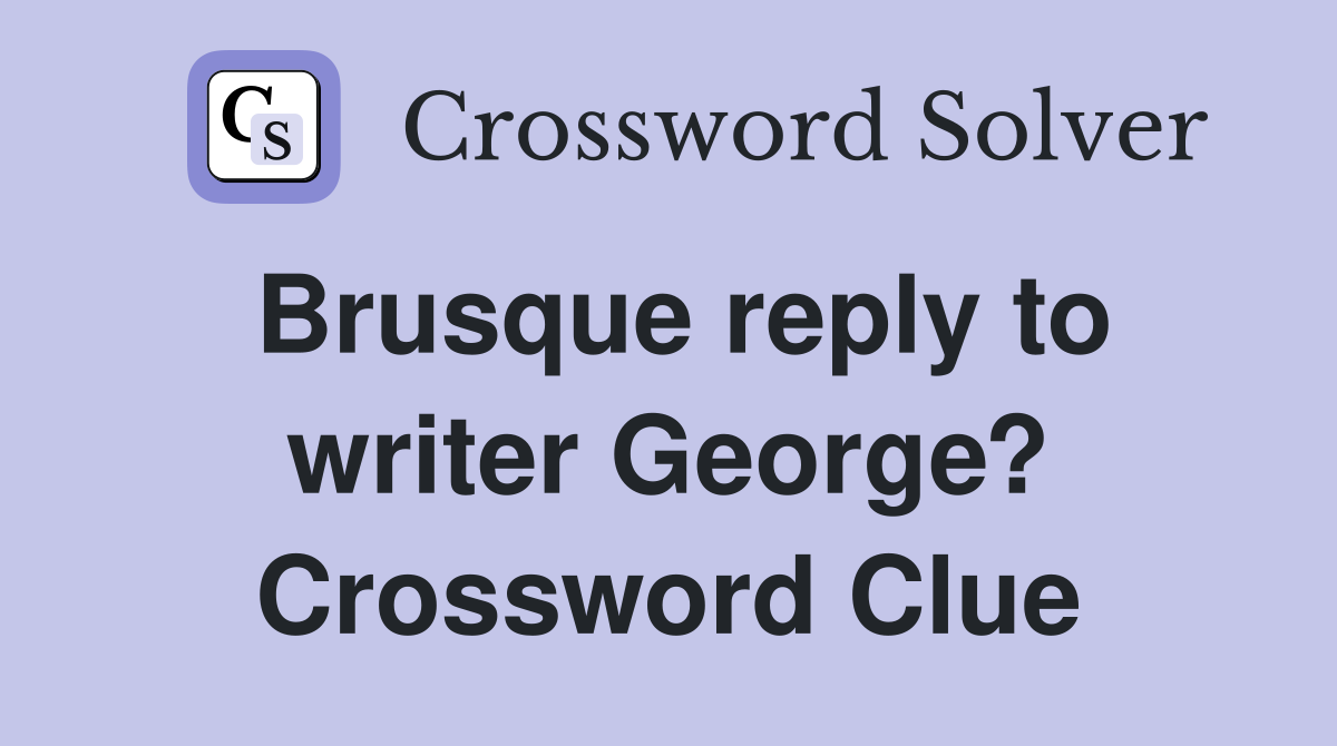 Brusque reply to writer George? Crossword Clue