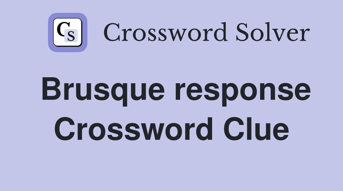 Brusque response Crossword Clue