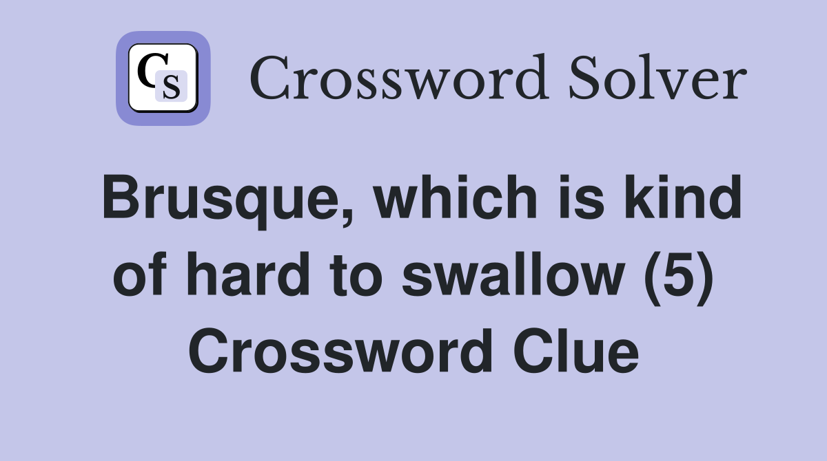 Brusque, which is kind of hard to swallow (5) Crossword Clue