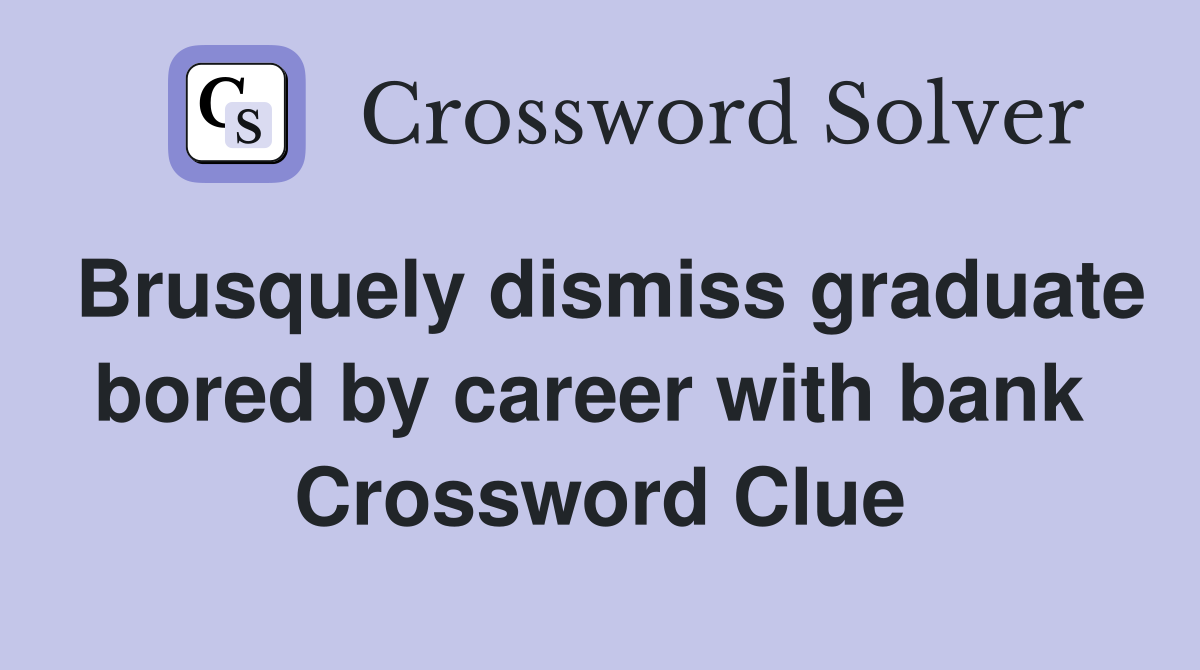 Brusquely dismiss graduate bored by career with bank  Crossword Clue