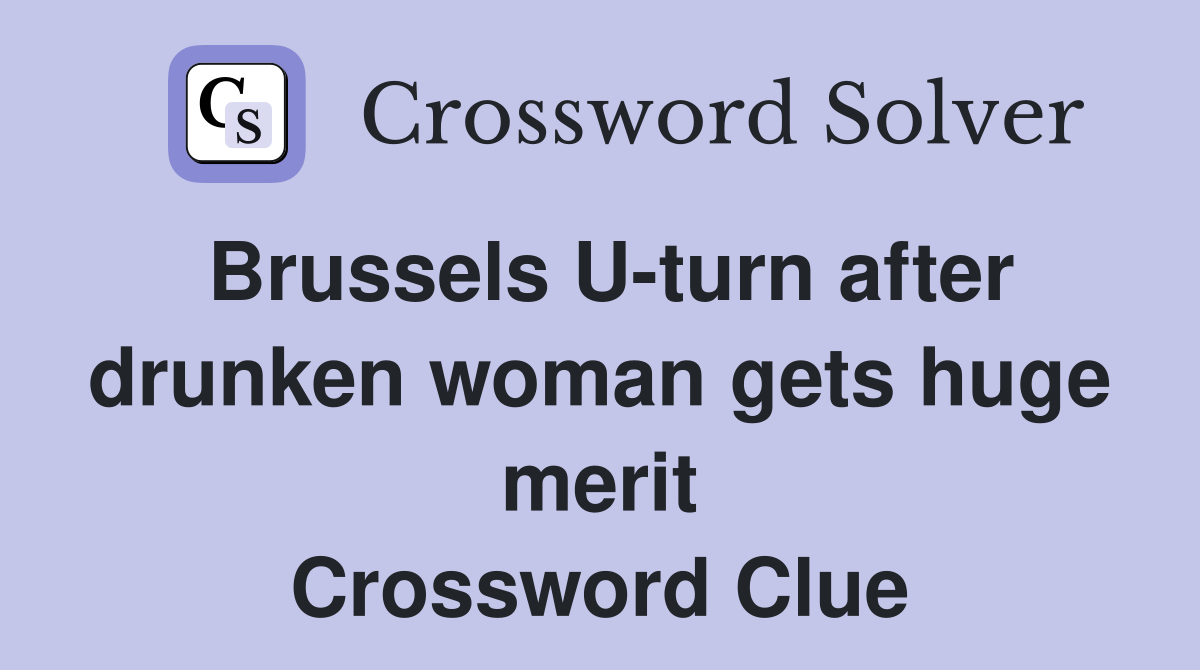 Brussels U-turn after drunken woman gets huge merit Crossword Clue