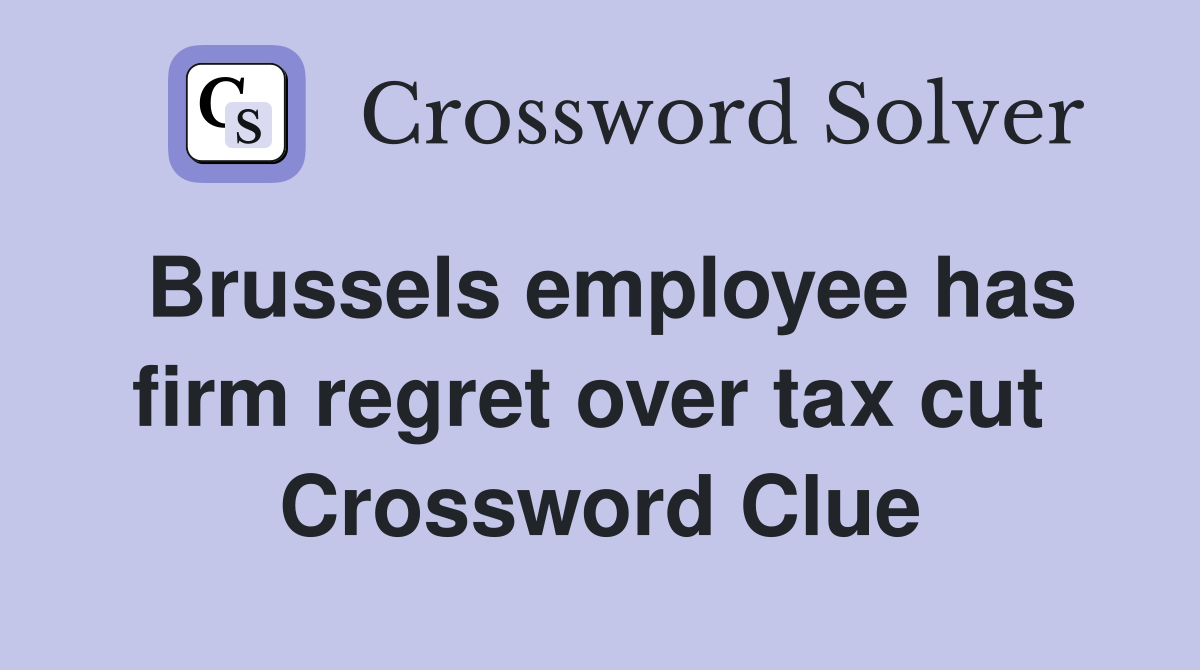 Brussels employee has firm regret over tax cut  Crossword Clue