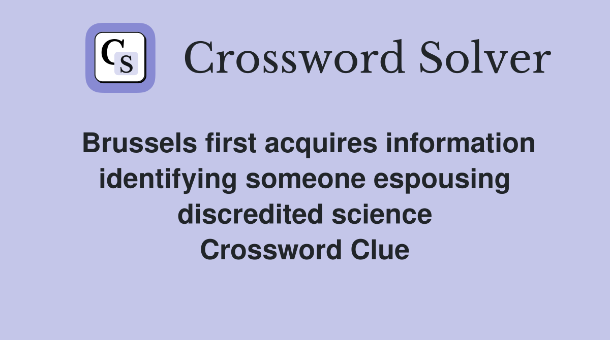 Brussels first acquires inform­ation identifying someone espousing discredited science Crossword Clue
