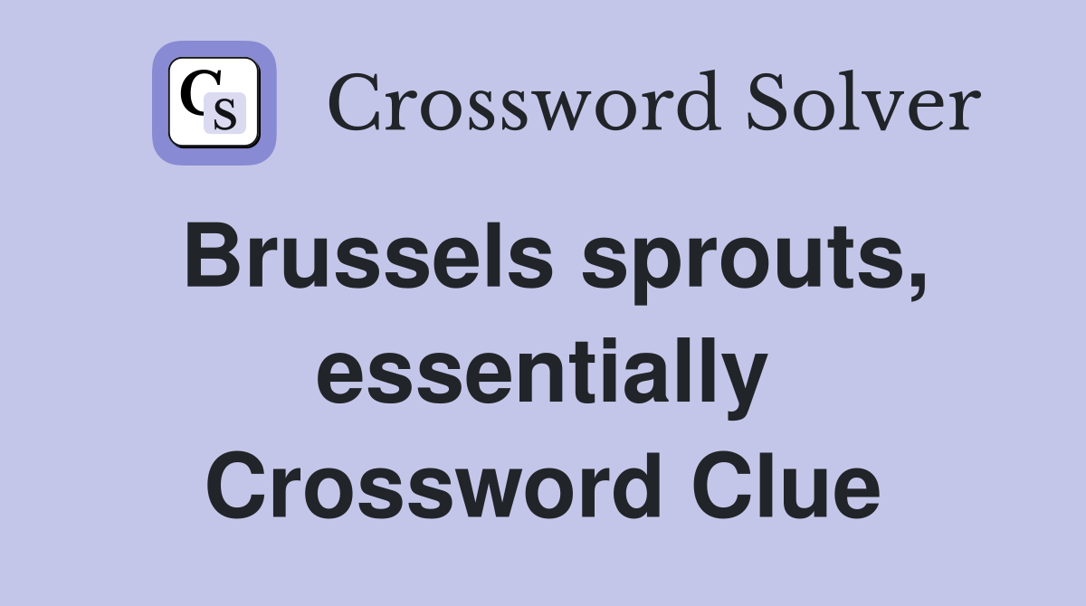 Brussels sprouts, essentially Crossword Clue