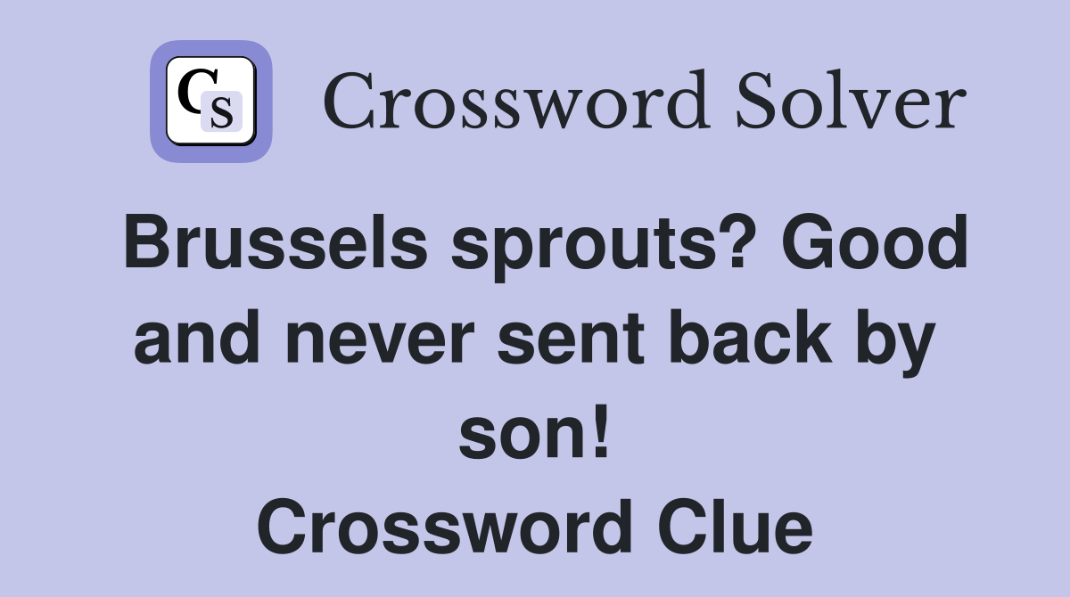 Brussels sprouts? Good and never sent back by son! Crossword Clue