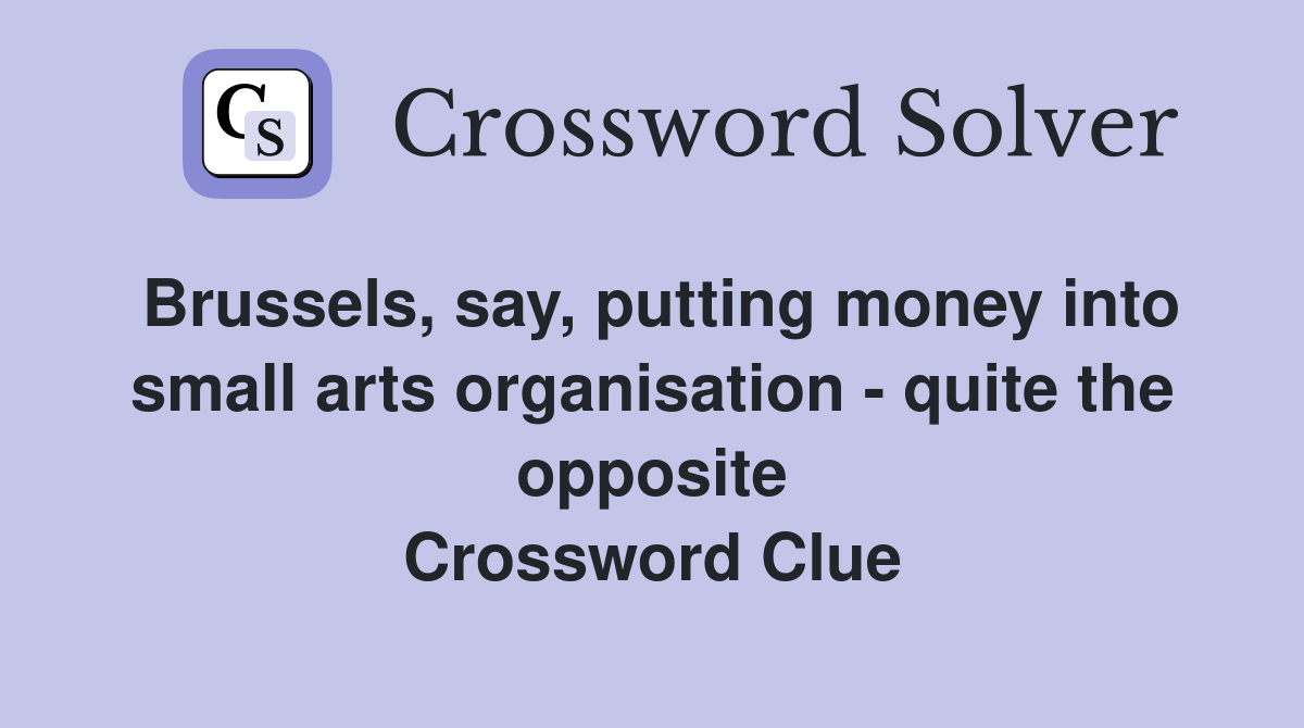 Brussels, say, putting money into small arts organisation - quite the opposite Crossword Clue