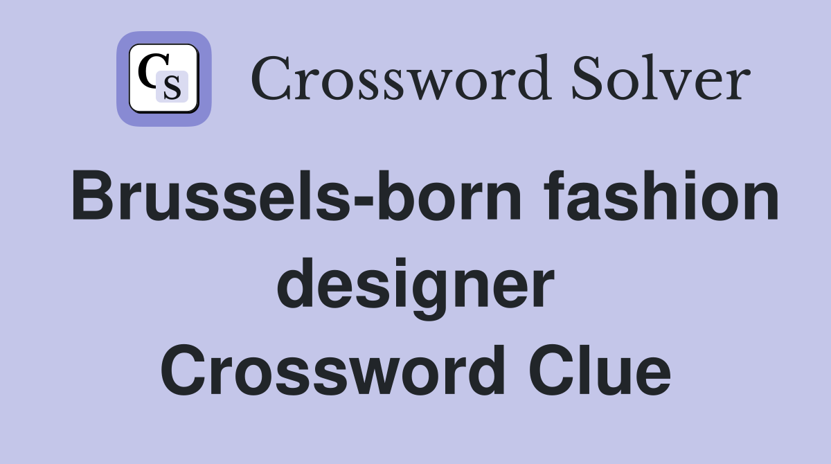 Brussels-born fashion designer Crossword Clue