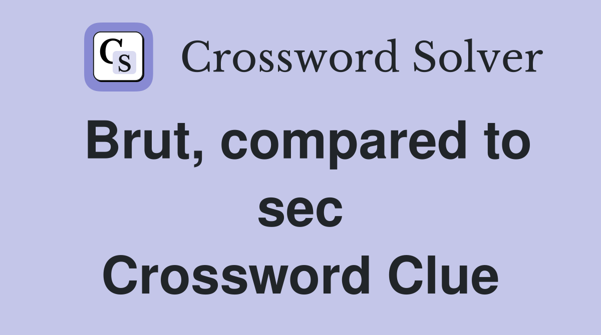 Brut, compared to sec Crossword Clue