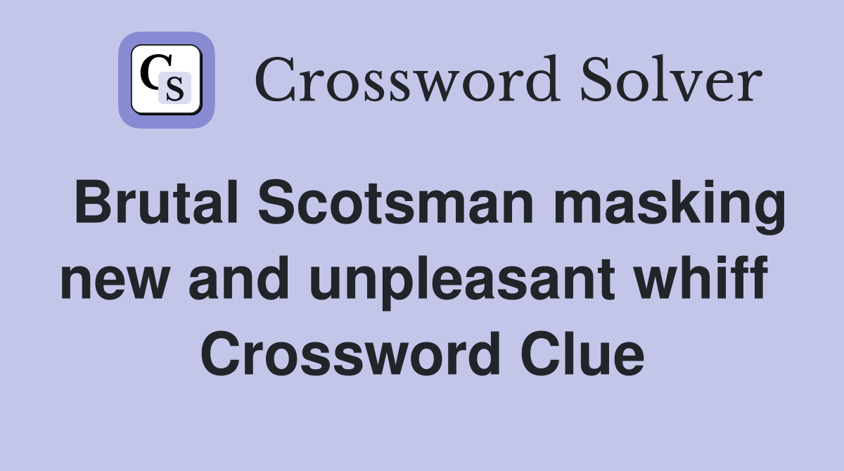 Brutal Scotsman masking new and unpleasant whiff  Crossword Clue