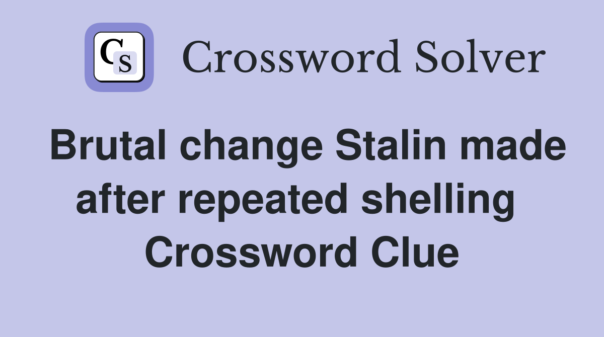 Brutal change Stalin made after repeated shelling  Crossword Clue