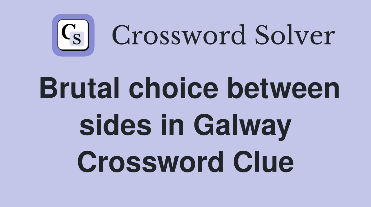 Brutal choice between sides in Galway Crossword Clue