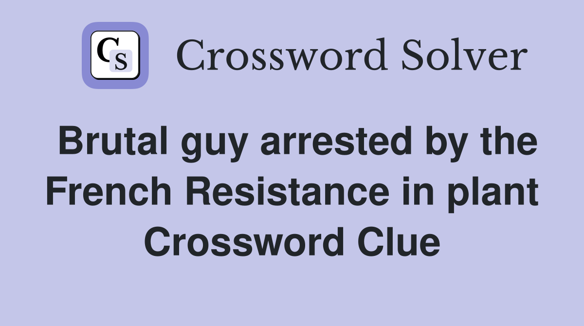 Brutal guy arrested by the French Resistance in plant Crossword Clue