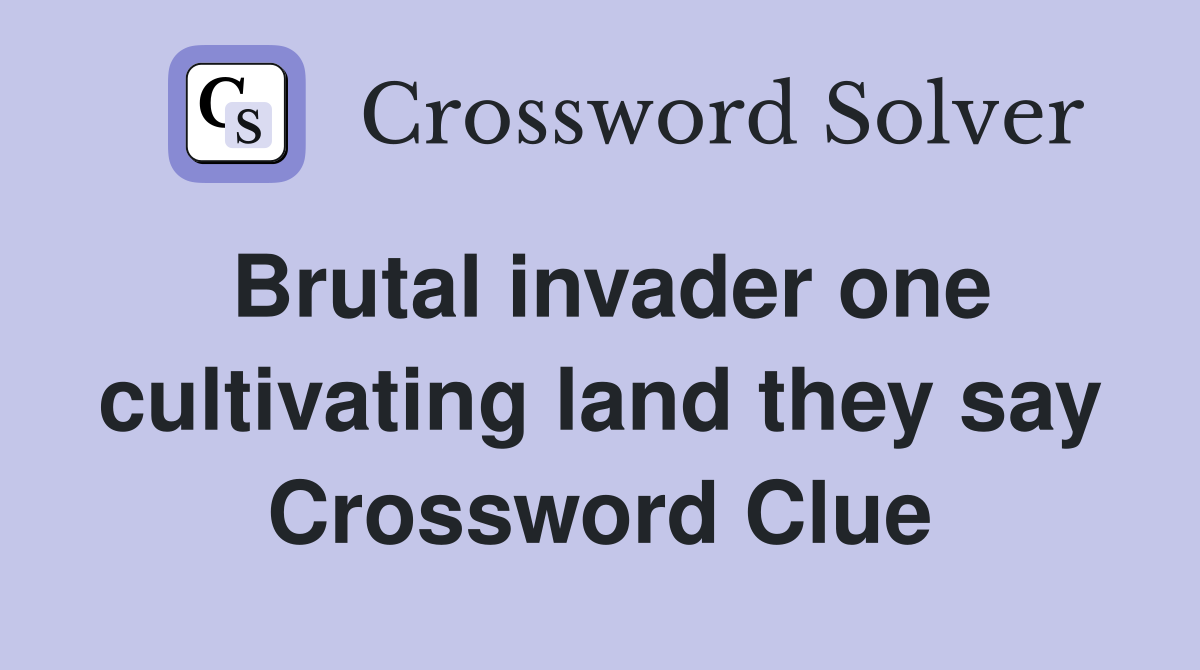 Brutal invader one cultivating land they say Crossword Clue