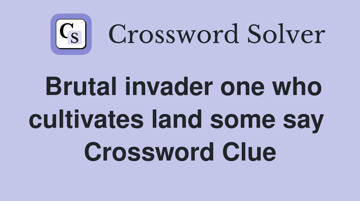 Brutal invader one who cultivates land some say  Crossword Clue