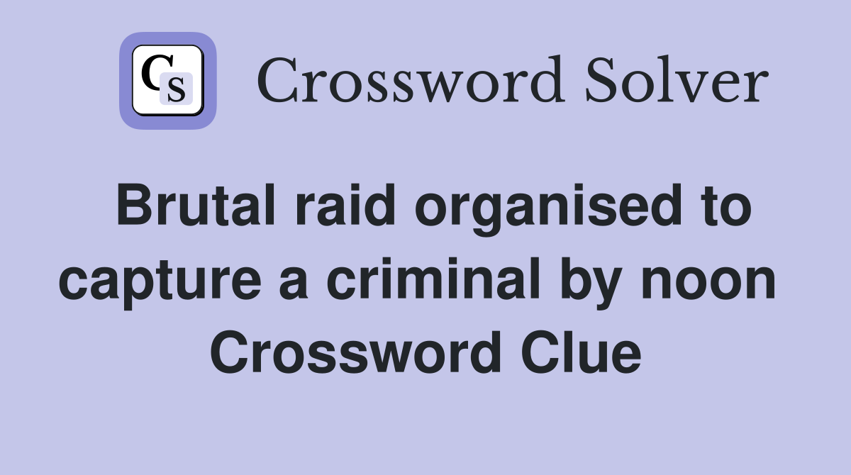 Brutal raid organised to capture a criminal by noon  Crossword Clue