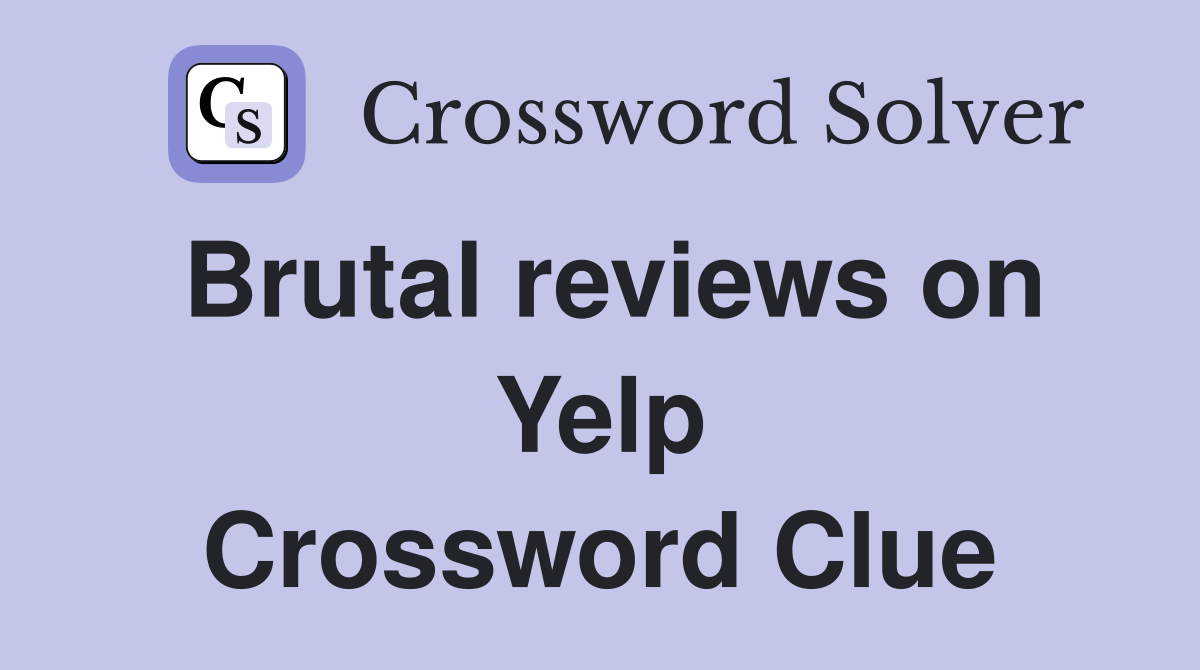 Brutal reviews on Yelp Crossword Clue