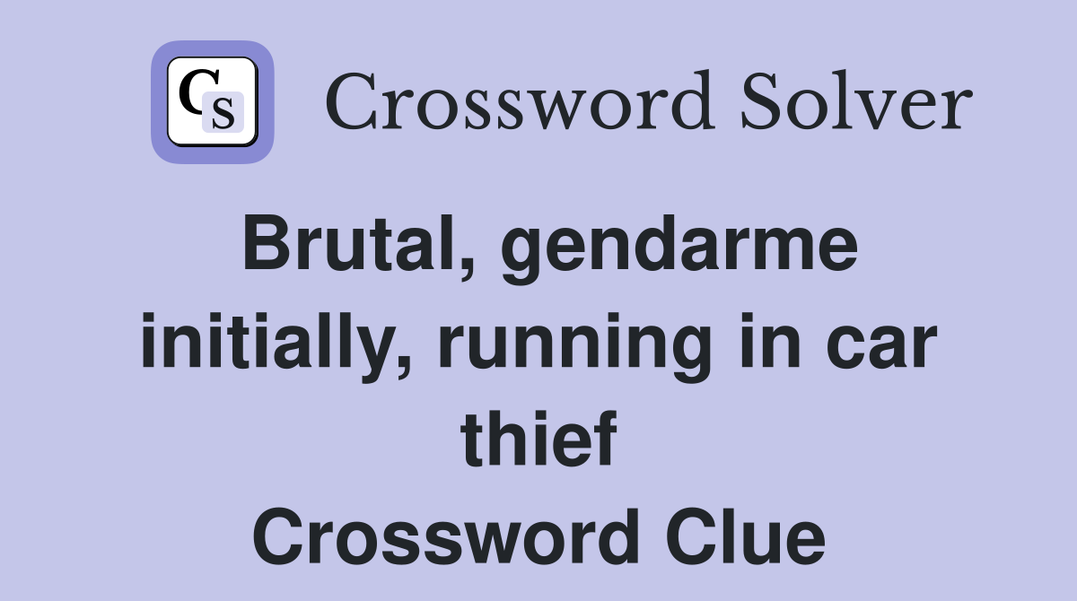Brutal, gendarme initially, running in car thief Crossword Clue