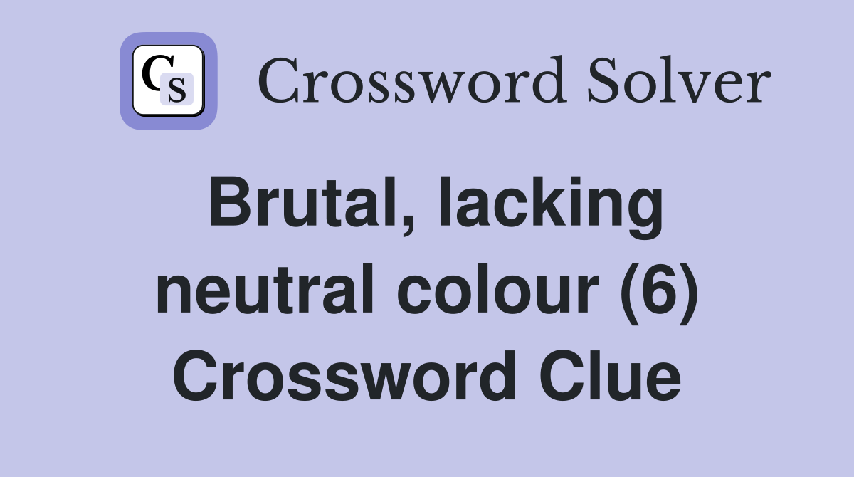 Brutal, lacking neutral colour (6) Crossword Clue