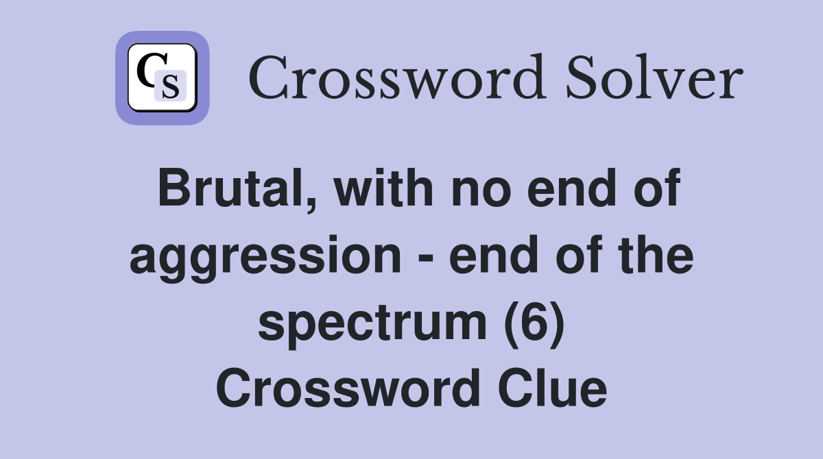 Brutal, with no end of aggression - end of the spectrum (6) Crossword Clue