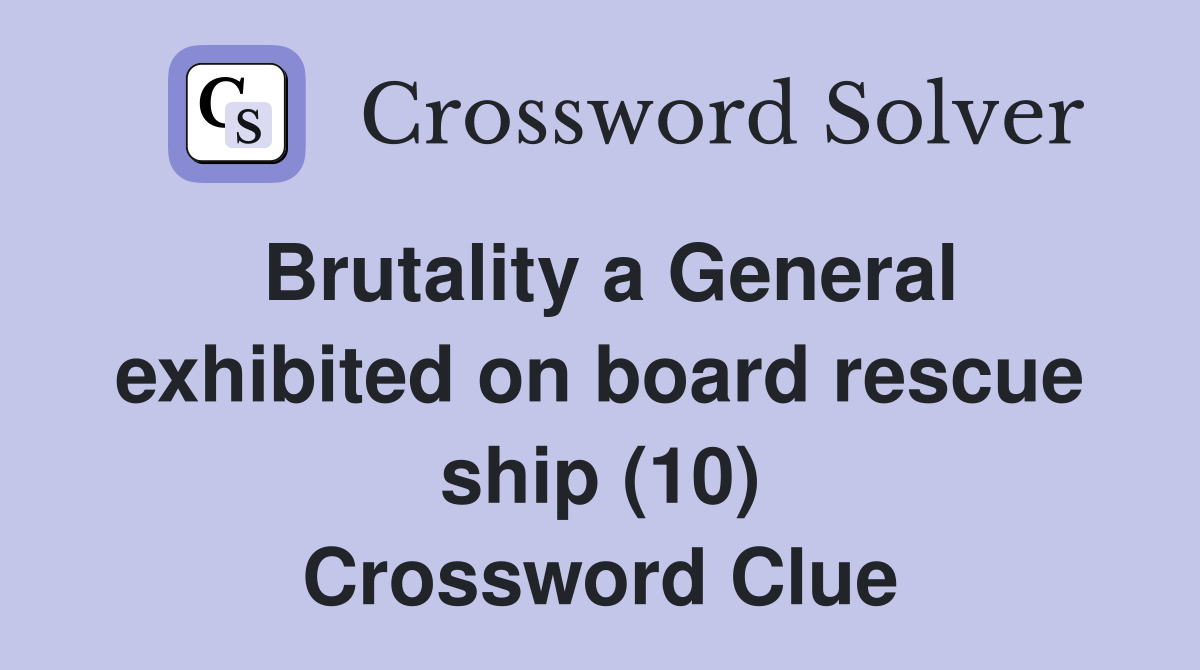 Brutality a General exhibited on board rescue ship (10) Crossword Clue