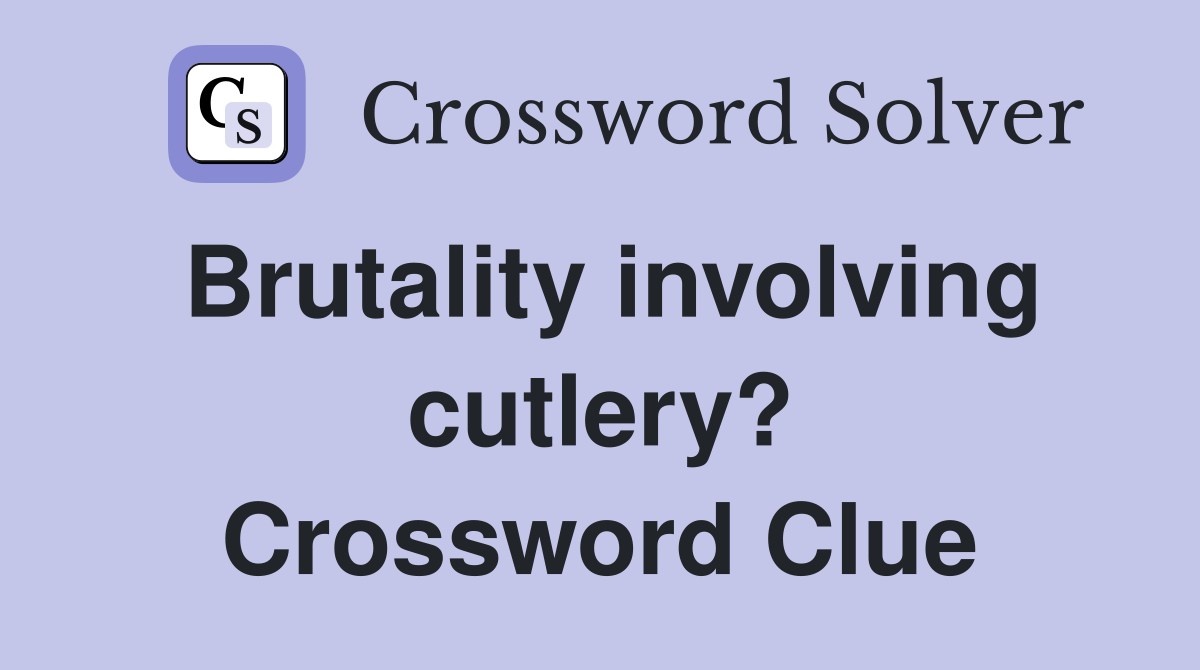 Brutality involving cutlery? Crossword Clue
