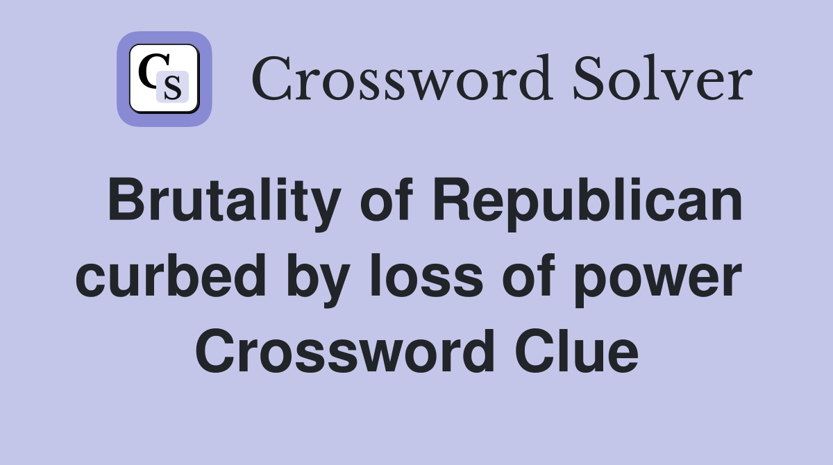 Brutality of Republican curbed by loss of power  Crossword Clue