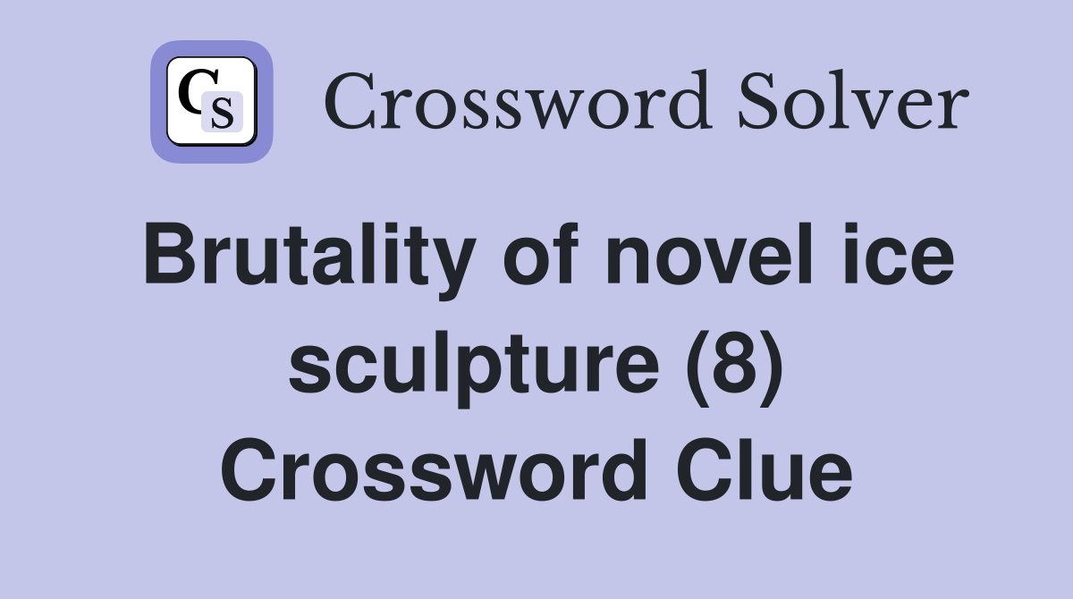 Brutality of novel ice sculpture (8) Crossword Clue