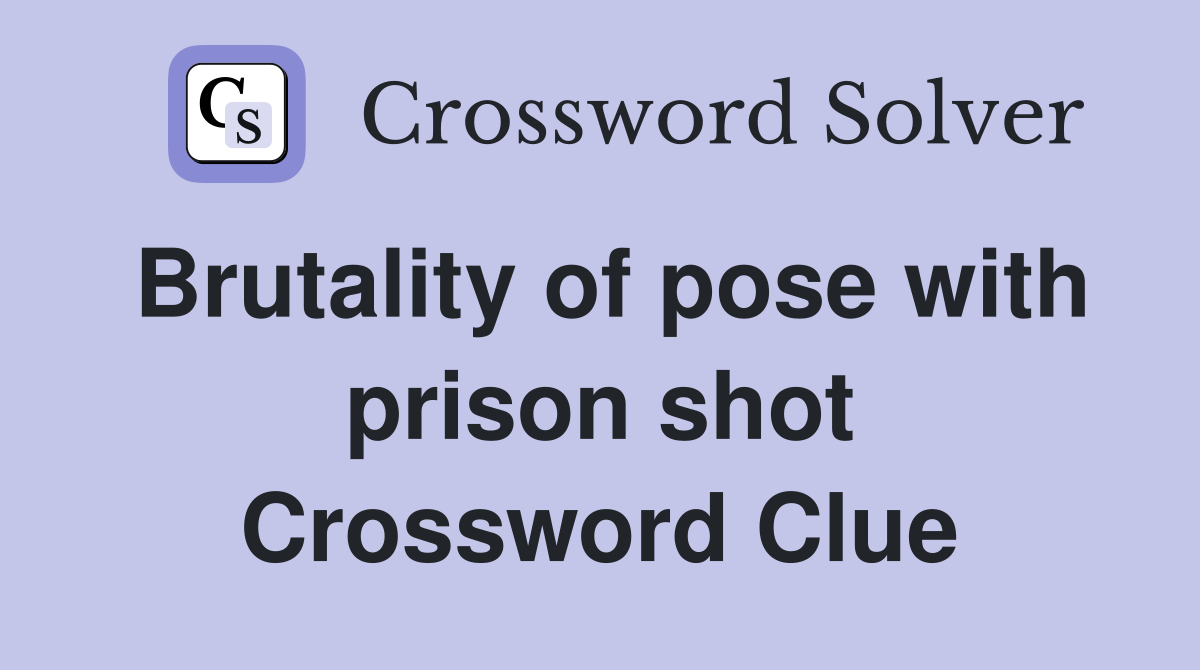 Brutality of pose with prison shot Crossword Clue