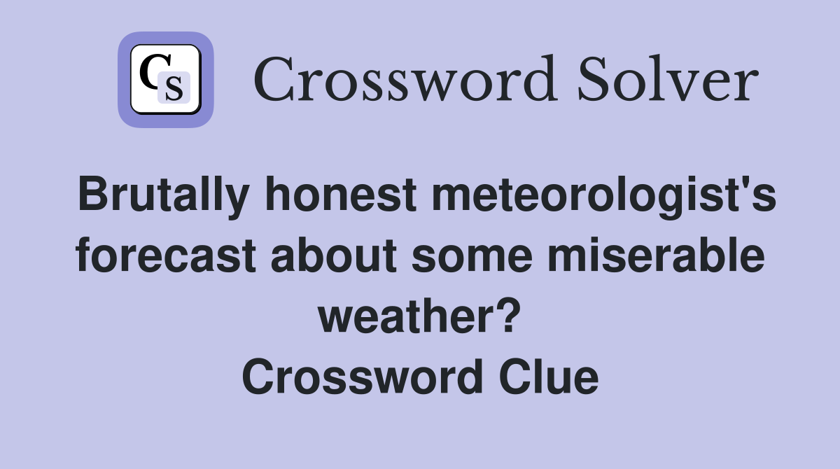 Brutally honest meteorologist's forecast about some miserable weather? Crossword Clue