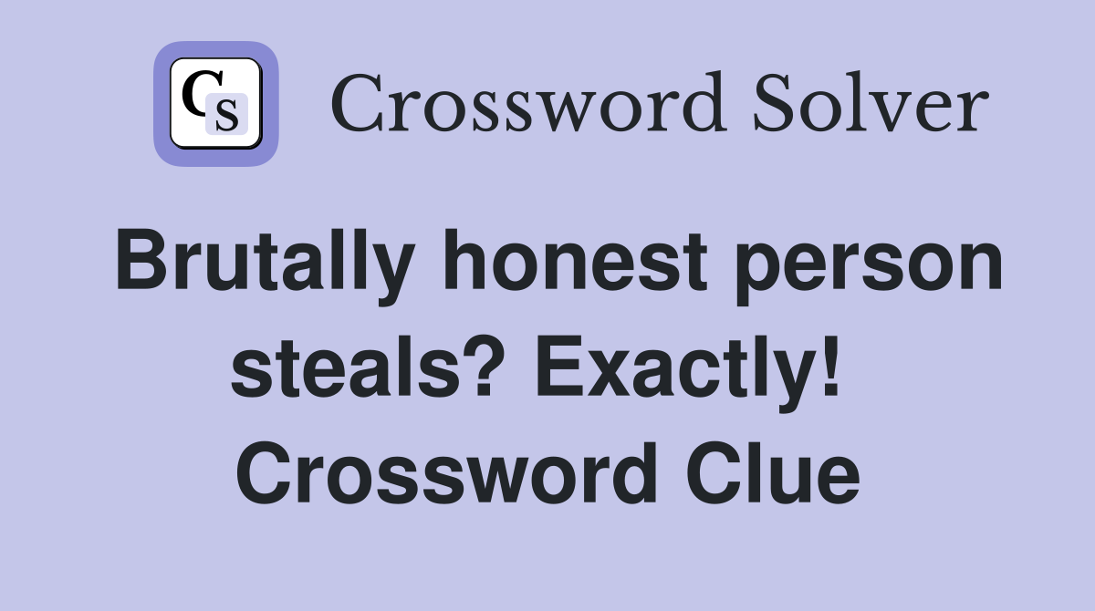 Brutally honest person steals? Exactly!  Crossword Clue