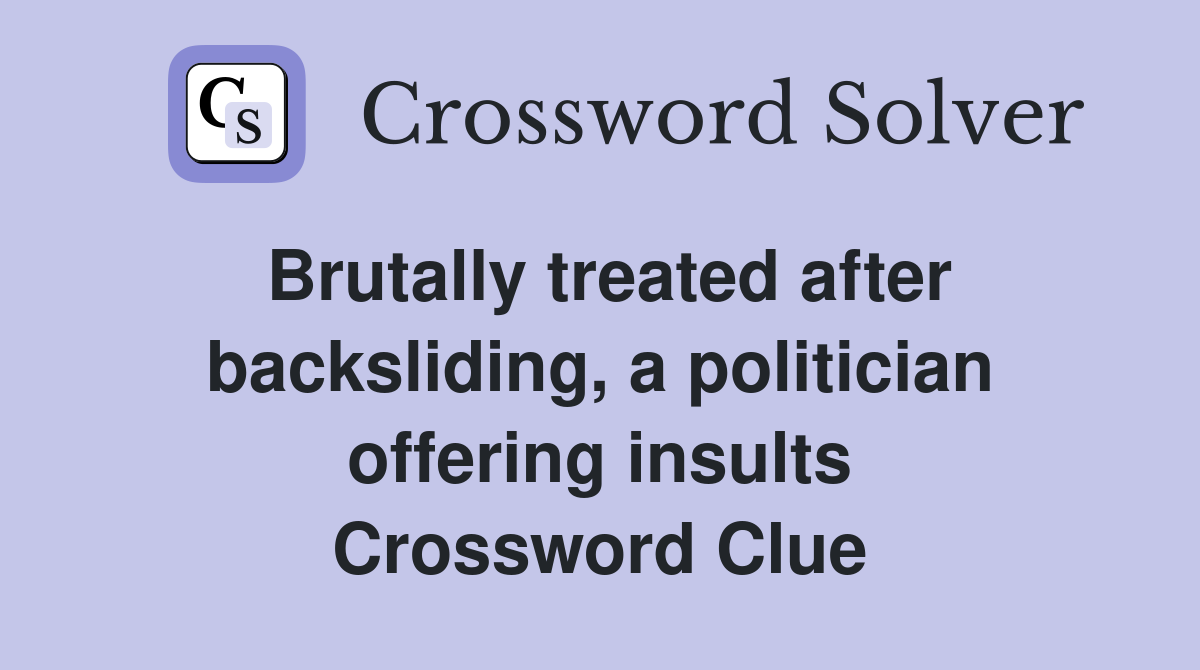 Brutally treated after backsliding, a politician offering insults Crossword Clue