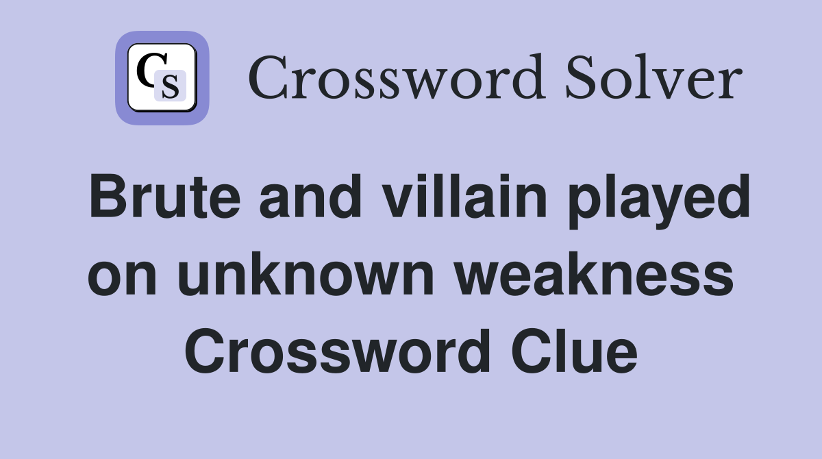Brute and villain played on unknown weakness Crossword Clue