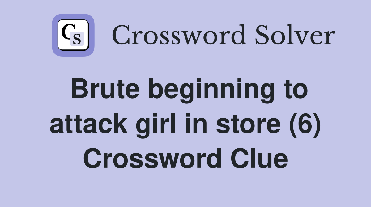 Brute beginning to attack girl in store (6) Crossword Clue