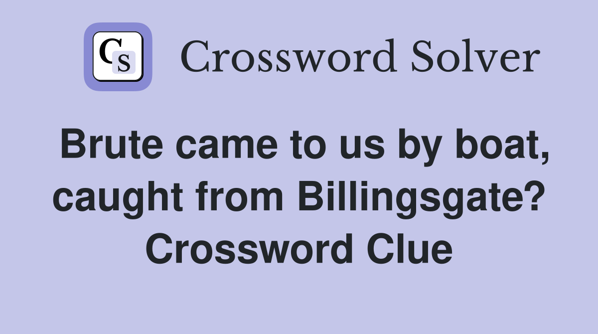 Brute came to us by boat, caught from Billingsgate? Crossword Clue