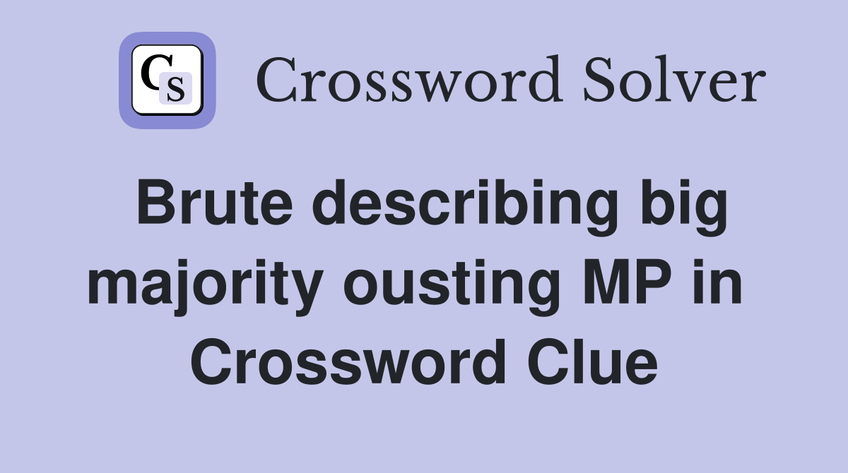 Brute describing big majority ousting MP in  Crossword Clue