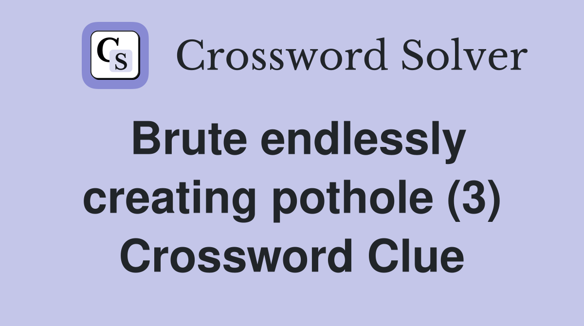 Brute endlessly creating pothole (3) Crossword Clue