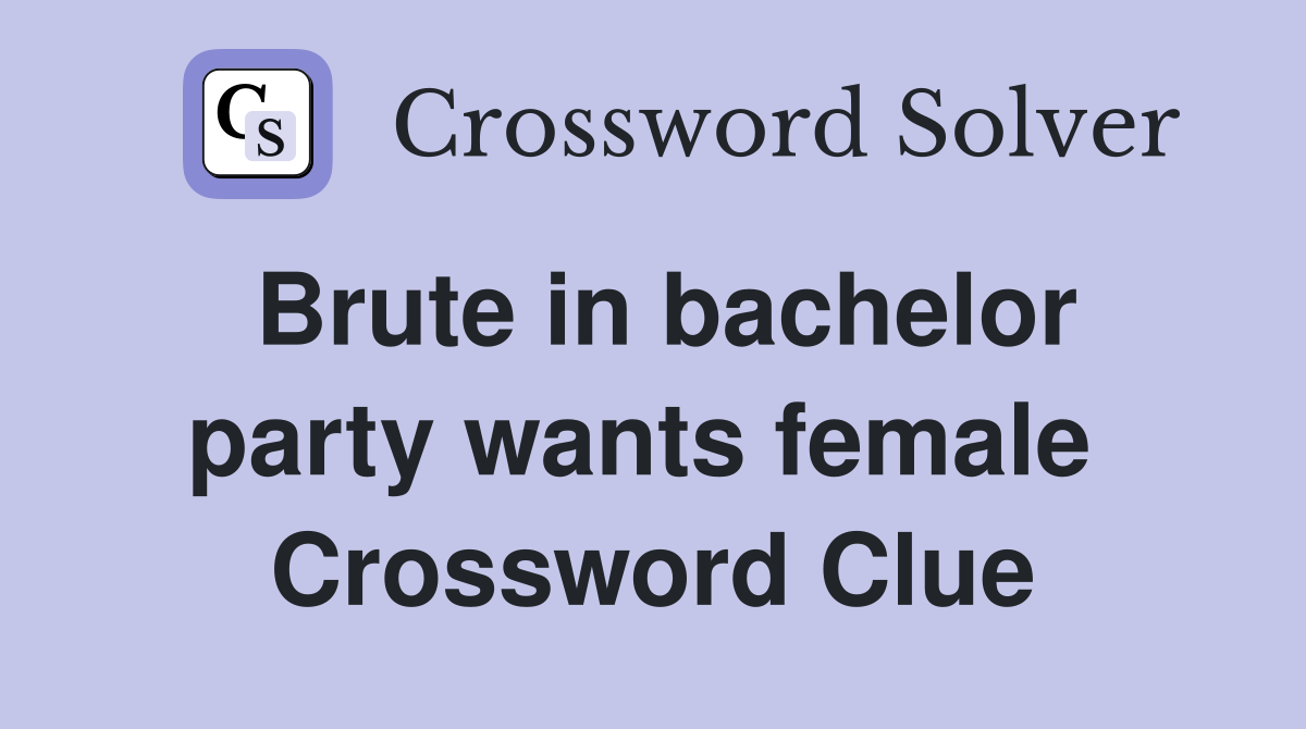 Brute in bachelor party wants female  Crossword Clue