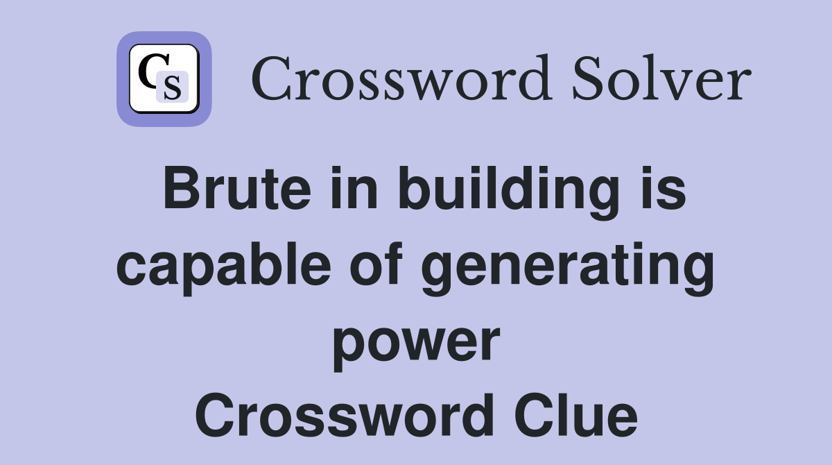 Brute in building is capable of generating power Crossword Clue