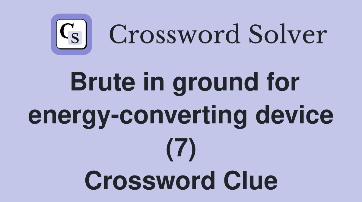 Brute in ground for energy-converting device (7) Crossword Clue