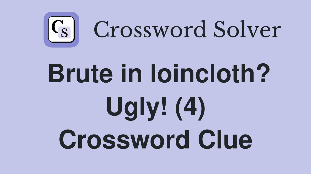 Brute in loincloth? Ugly! (4) Crossword Clue
